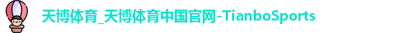 天博体育_天博体育中国官网-TianboSports